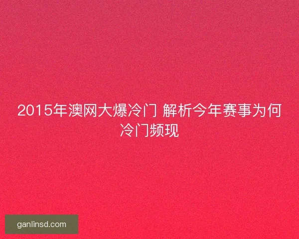 2015年澳网大爆冷门 解析今年赛事为何冷门频现