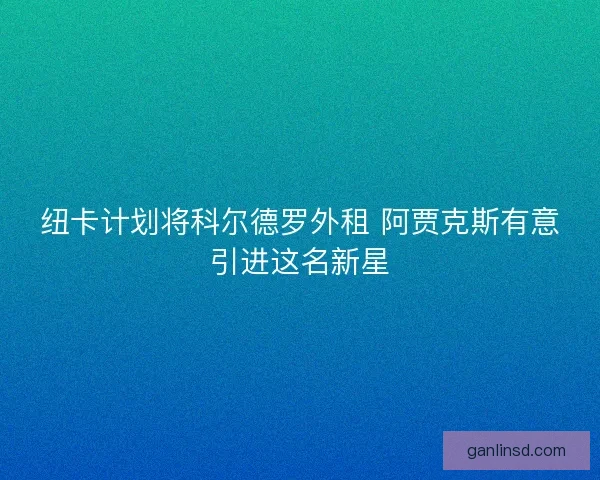 纽卡计划将科尔德罗外租 阿贾克斯有意引进这名新星
