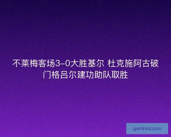 不莱梅客场3-0大胜基尔 杜克施阿古破门格吕尔建功助队取胜