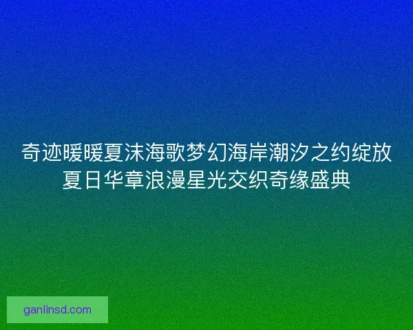奇迹暖暖夏沫海歌梦幻海岸潮汐之约绽放夏日华章浪漫星光交织奇缘盛典