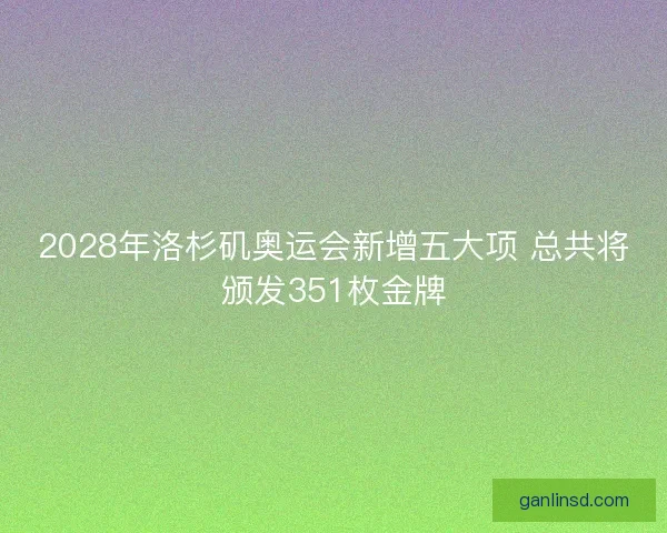 2028年洛杉矶奥运会新增五大项 总共将颁发351枚金牌